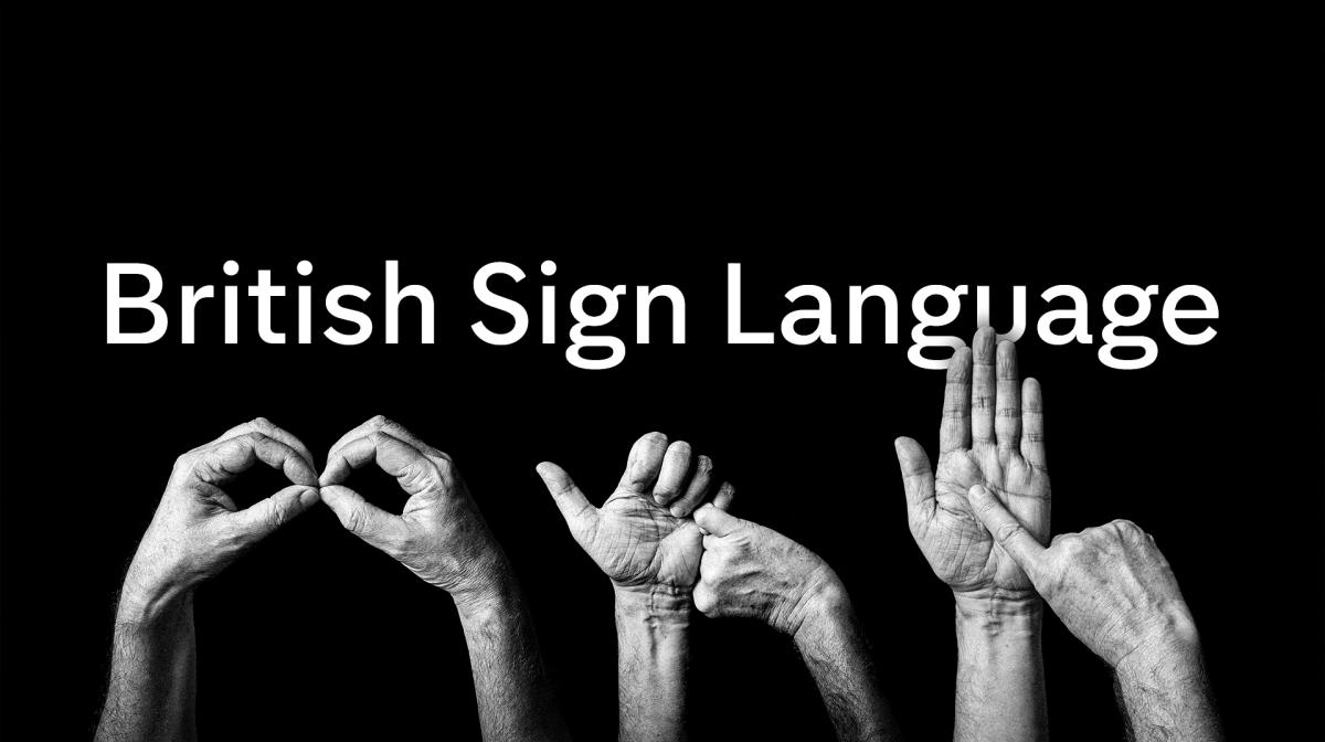 Text that reads British Sign Language and hands signing  BSL 